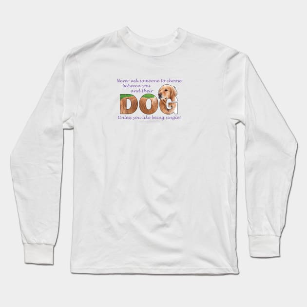 Never ask someone to choose between you and their dog unless you like being single - Golden Retriever oil painting word art Long Sleeve T-Shirt by DawnDesignsWordArt